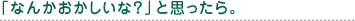 「なんかおかしいな?」と思ったら。